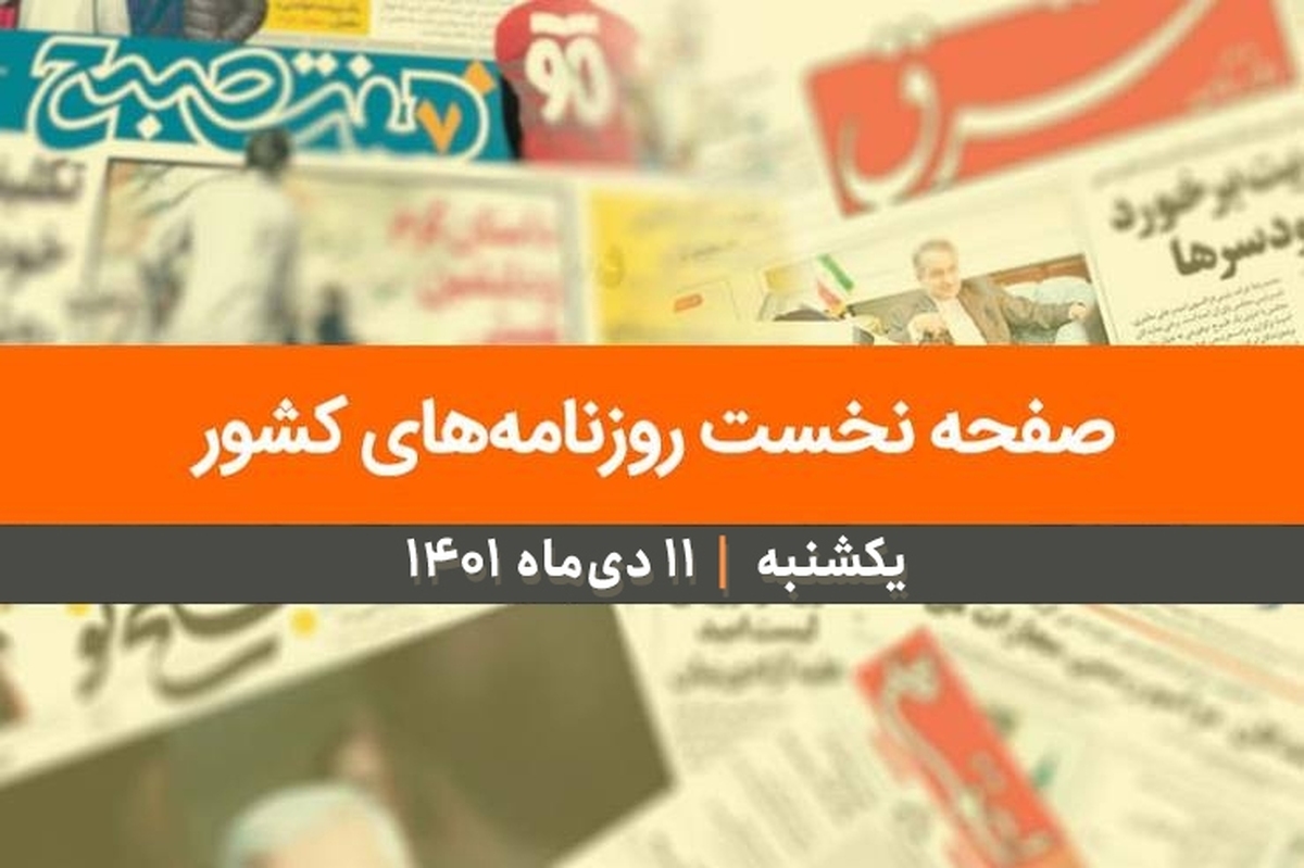 صفحه نخست روزنامه‌های کشور - یکشنبه ۱۱ دی ۱۴۰۱