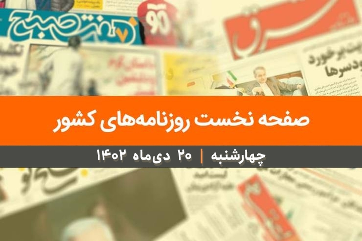 صفحه نخست روزنامه‌های کشور - چهارشنبه ۲۰ دی ۱۴۰۲