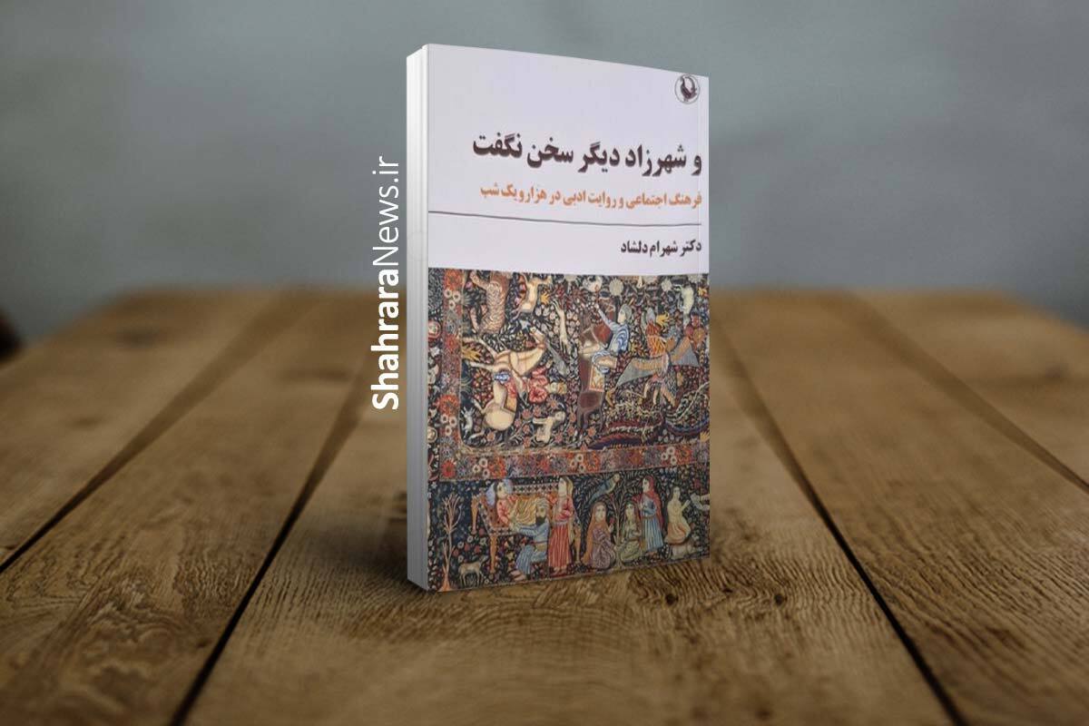 کتاب &laquo;و شهرزاد دیگر سخن نگفت&raquo; و پاسخ به ۲ سؤال درباره &laquo;هزار و یک&zwnj; شب&raquo;