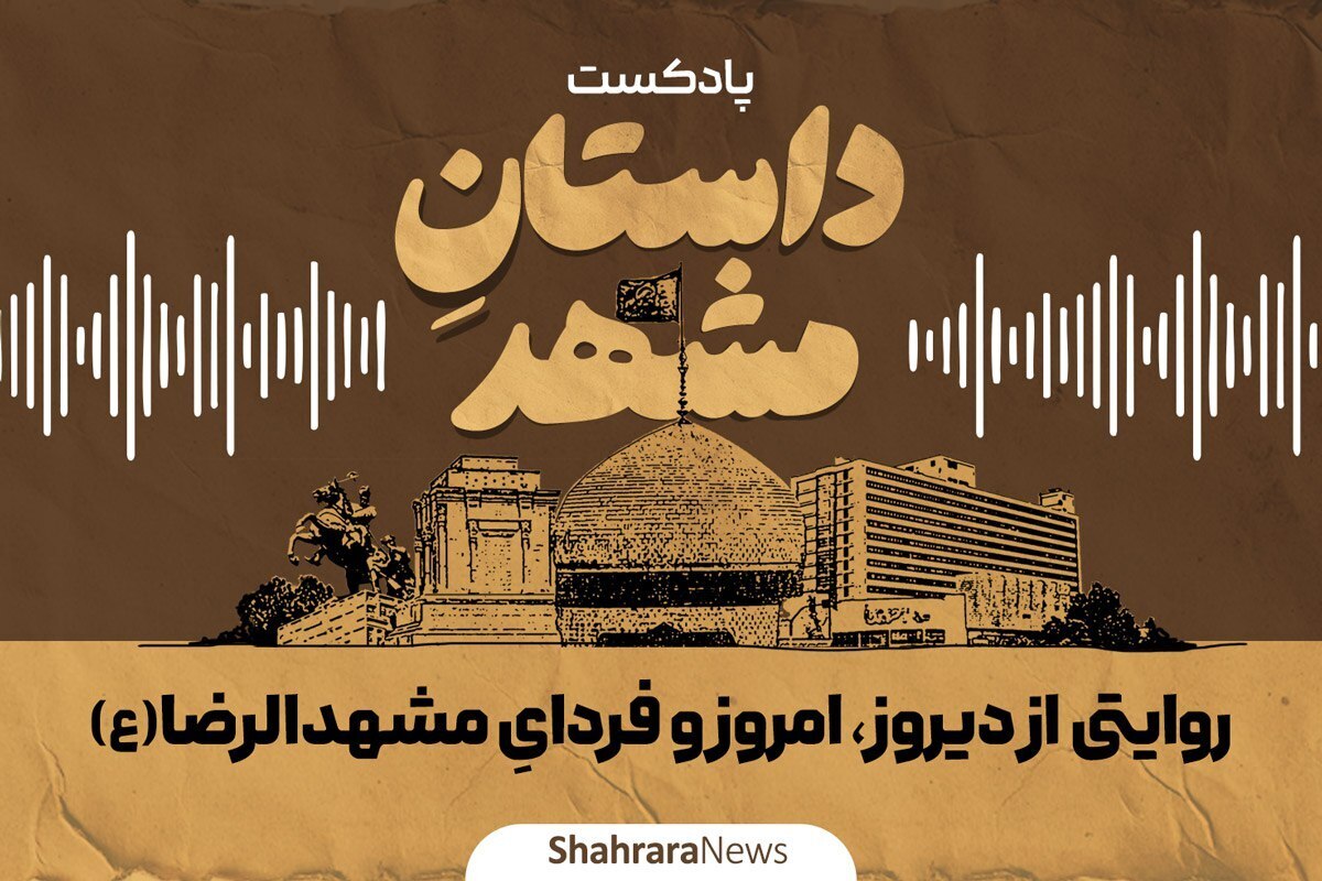 پادکست | &laquo;داستانِ مشهد&raquo;؛ روایتی از دیروز، امروز و فردای مشهد الرضا(ع)