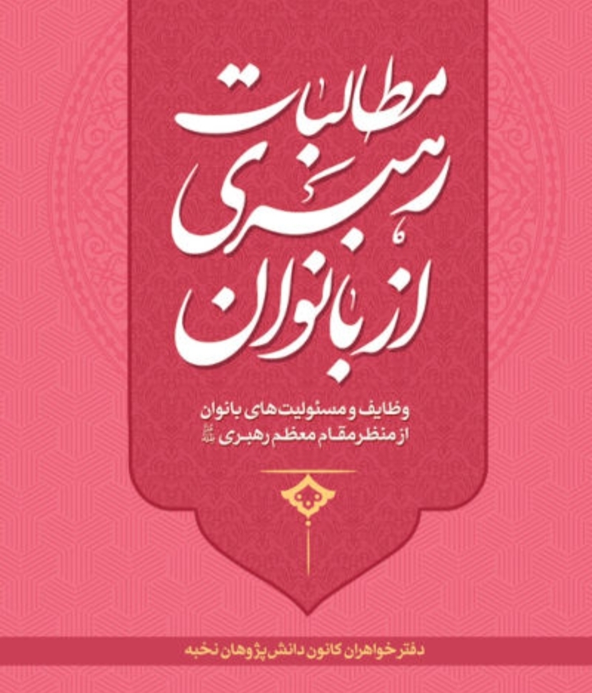 کتاب &laquo;مطالبات رهبری از  بانوان&raquo;، یک بسته کامل در  حوزه سبک زندگی زن