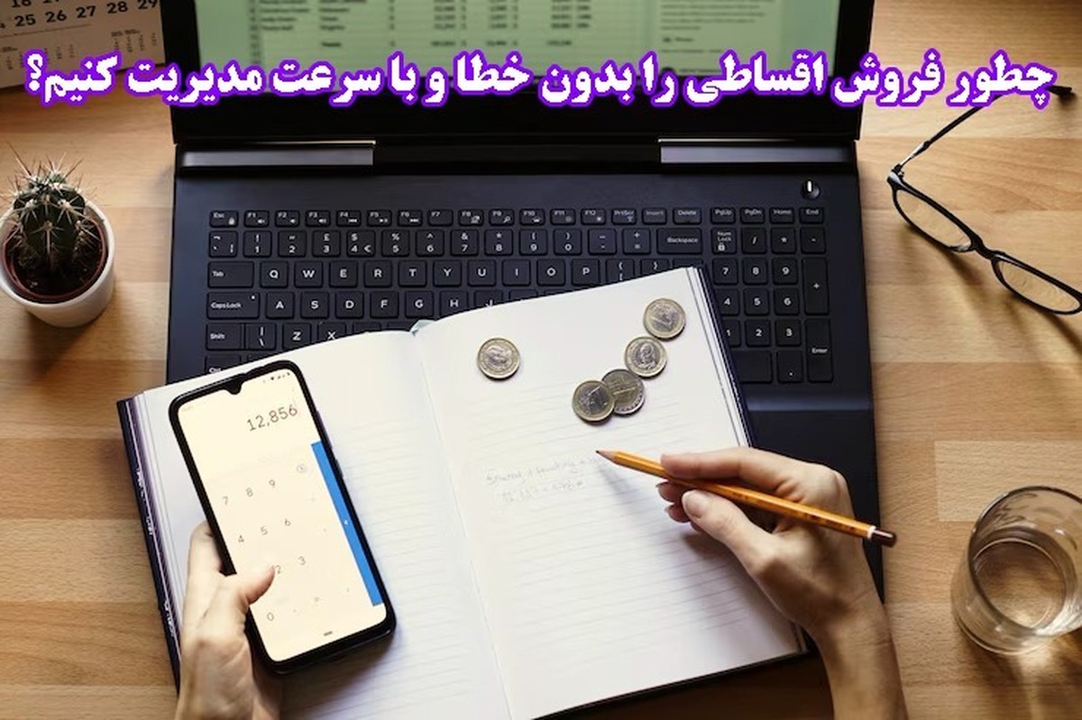 چطور فروش اقساطی را بدون خطا و با سرعت مدیریت کنیم؟