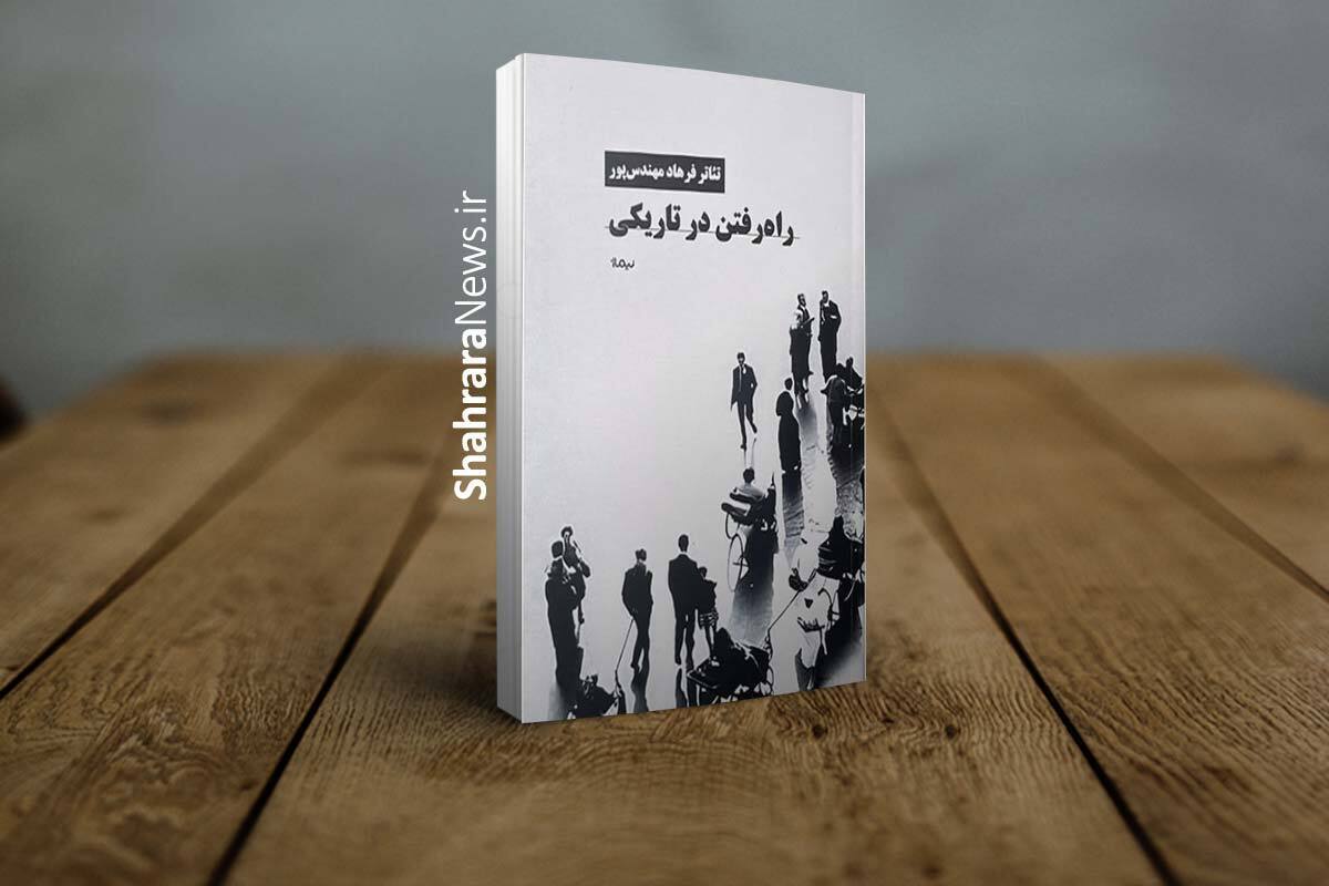 کتاب &laquo;راه رفتن در تاریکی&raquo; منتشر شد | گفت&zwnj;و&zwnj;گو&zwnj;ها و یادداشت&zwnj;های فرهاد مهندس&zwnj;پور درباره تئاتر