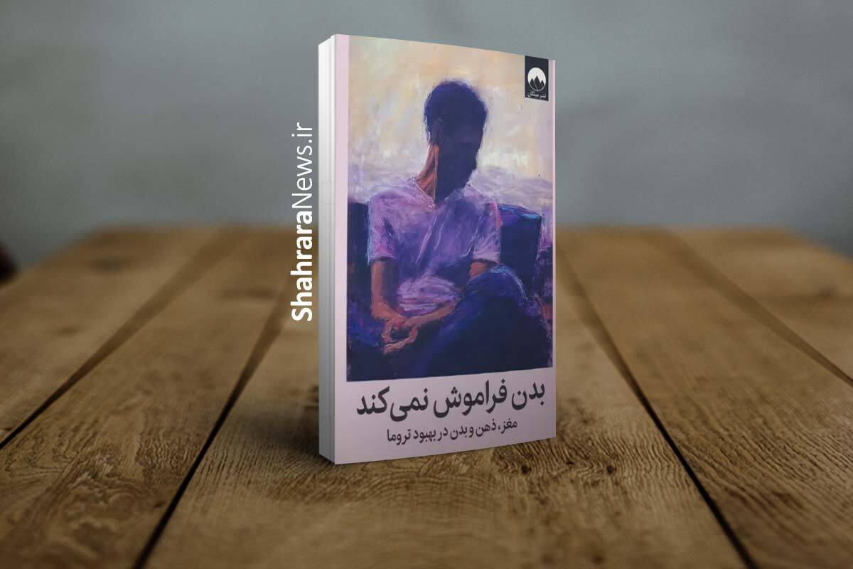 کتاب &laquo;بدن فراموش نمی&zwnj;کند&raquo; منتشر شد | کتابی برای درک و درمان تروما