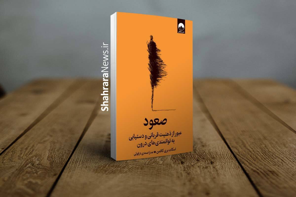 کتاب &laquo;صعود&raquo; منتشر شد | عبور از ذهنیت قربانی، خودشکوفایی و دستیابی به توانمندی&zwnj;های درون