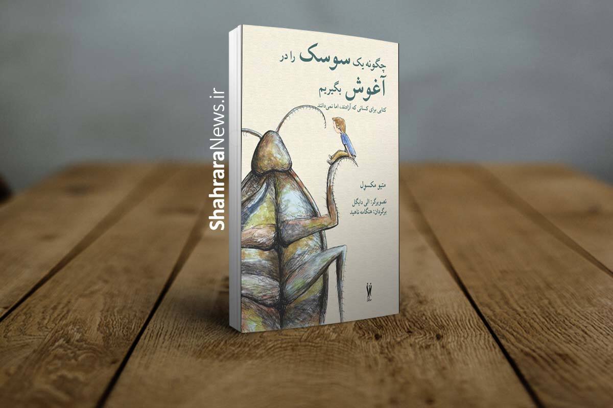 کتاب &laquo;چگونه یک سوسک را در آغوش بگیریم&raquo; (دوزبانه) منتشر شد | کتابی برای کسانی که آزادند، اما نمی&zwnj;دانند