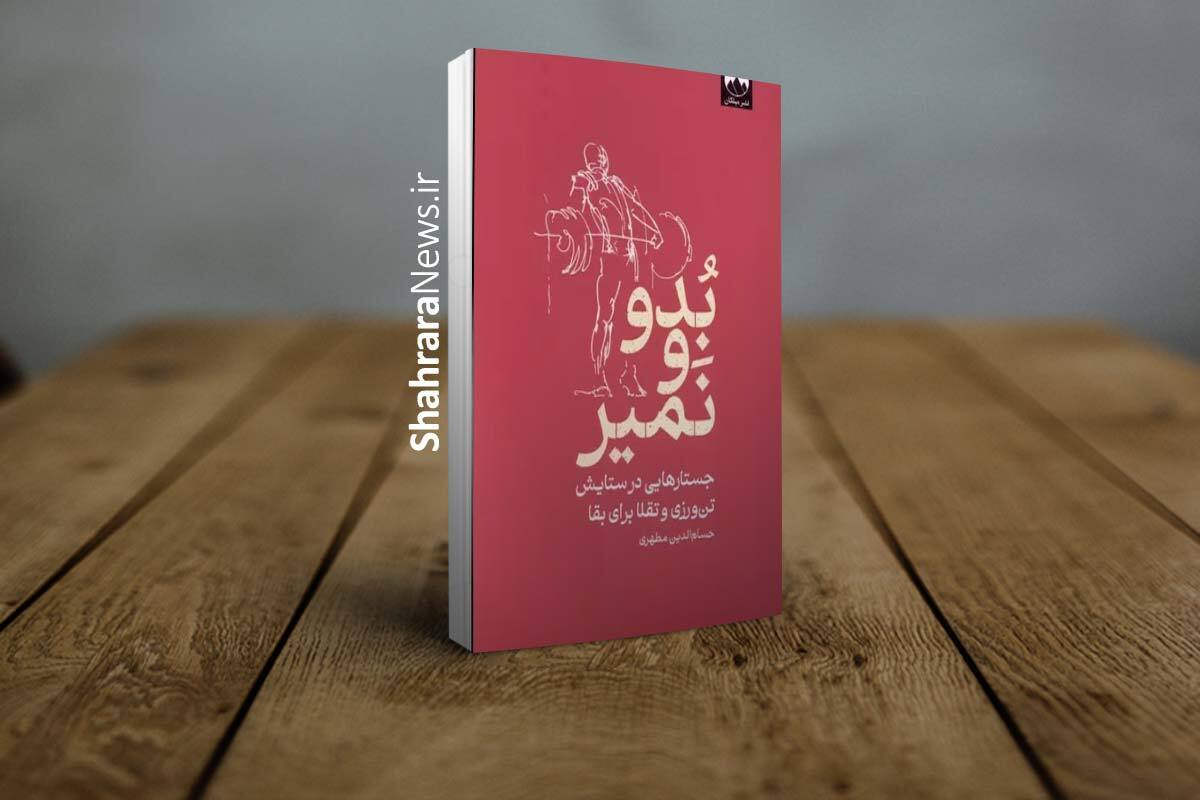 معرفی کتاب &laquo;بدو و نمیر&raquo; | جستار&zwnj;هایی در ستایش تن&zwnj;ورزی و تقلا برای بقا