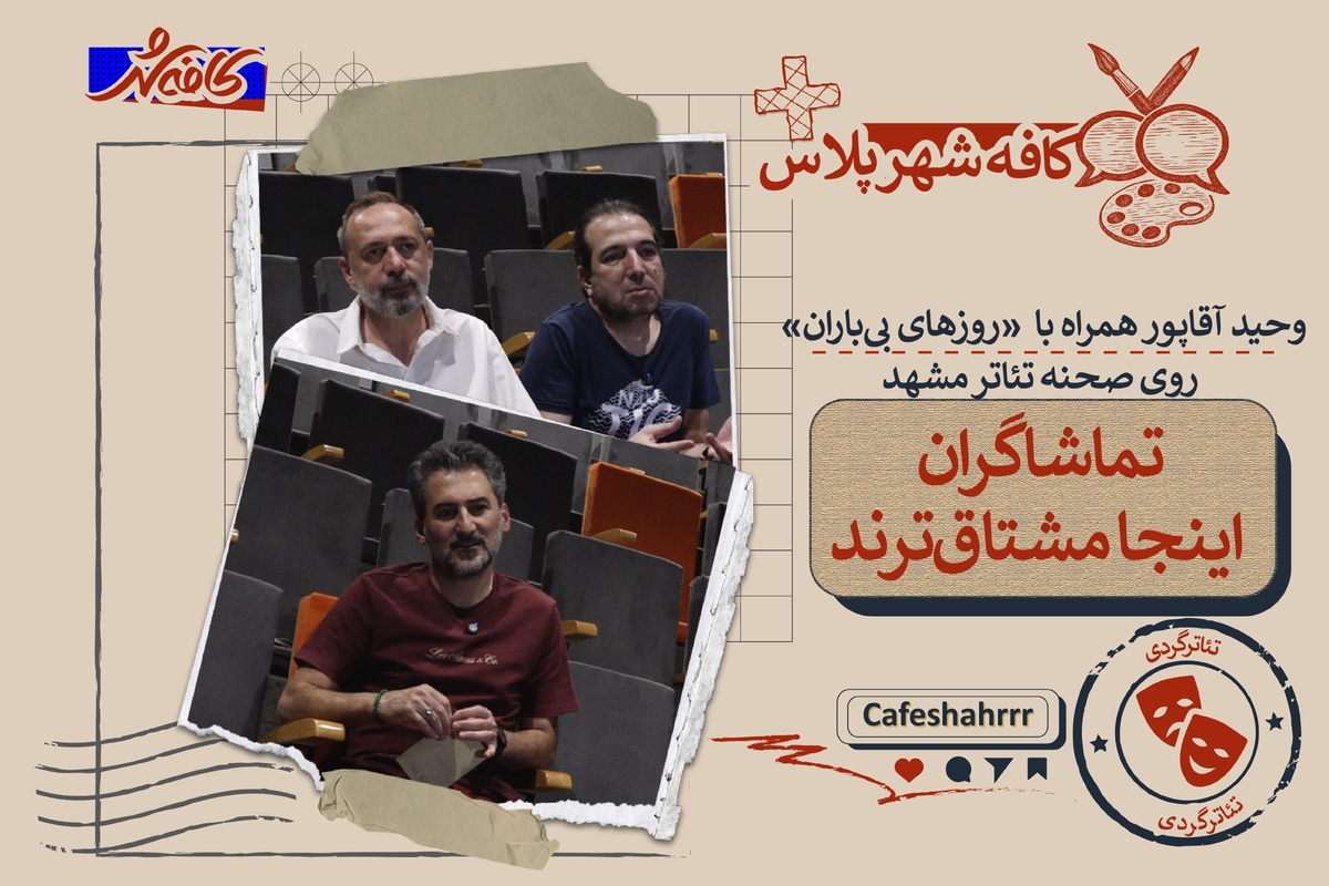 تماشاگران اینجا مشتاق&zwnj;ترند | وحید آقاپور همراه با &laquo;روز&zwnj;های بی&zwnj;باران&raquo; روی صحنه تئاتر مشهد